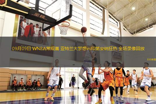 09月09日 WNBA常規(guī)賽 亞特蘭大夢(mèng)想vs印第安納狂熱 全場錄像回放