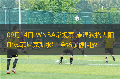 09月14日 WNBA常規(guī)賽 康涅狄格太陽vs菲尼克斯水星 全場錄像回放