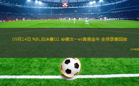 09月14日 NBL總決賽G1 安徽文一vs香港金牛 全場(chǎng)錄像回放