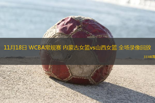 11月18日 WCBA常規(guī)賽 內蒙古女籃vs山西女籃 全場錄像回放