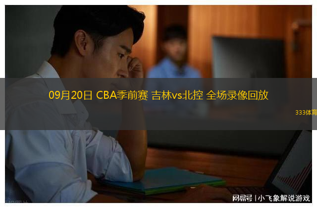 09月20日 CBA季前賽 吉林vs北控 全場錄像回放