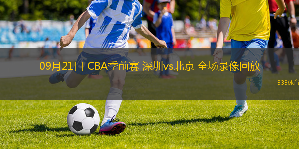 09月21日 CBA季前賽 深圳vs北京 全場錄像回放