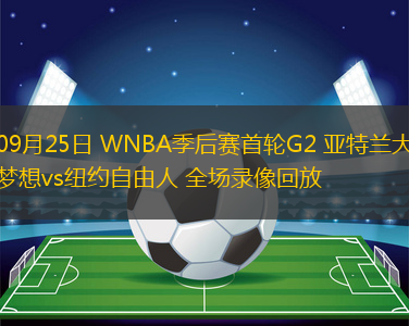 09月25日 WNBA季后賽首輪G2 亞特蘭大夢想vs紐約自由人 全場錄像回放