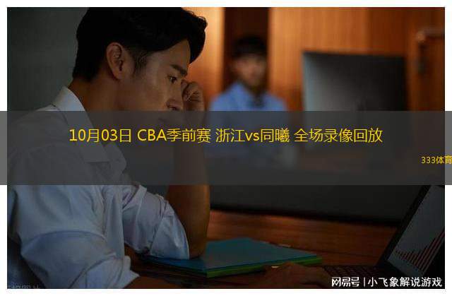 10月03日 CBA季前賽 浙江vs同曦 全場(chǎng)錄像回放