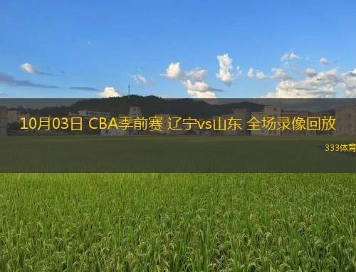 10月03日 CBA季前賽 遼寧vs山東 全場錄像回放