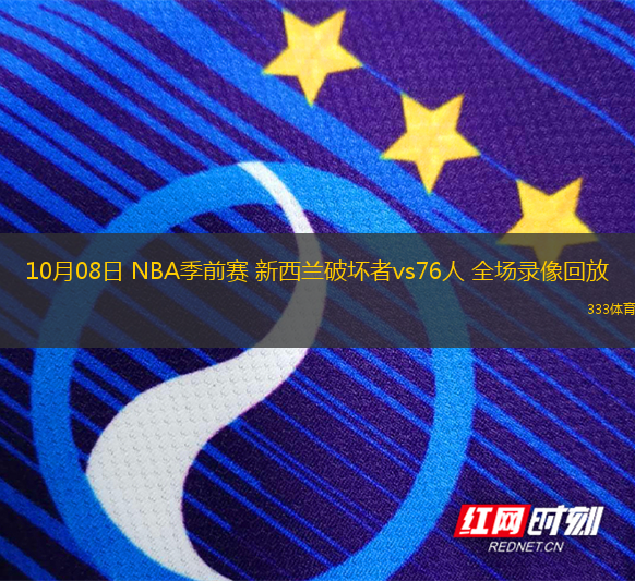 10月08日 NBA季前賽 新西蘭破壞者vs76人 全場(chǎng)錄像回放