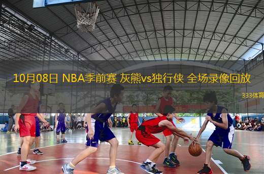 10月08日 NBA季前賽 灰熊vs獨(dú)行俠 全場錄像回放