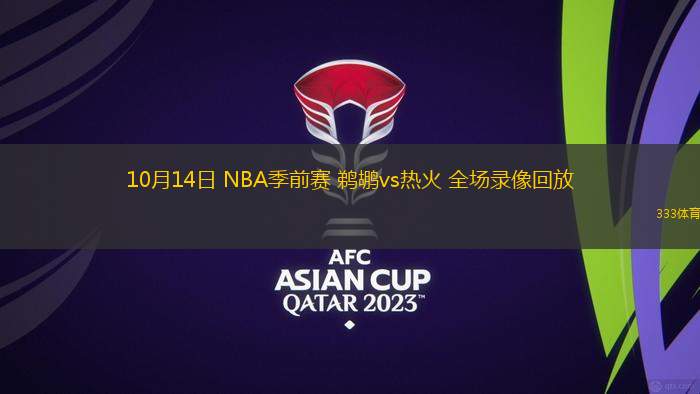 10月14日 NBA季前賽 鵜鶘vs熱火 全場(chǎng)錄像回放