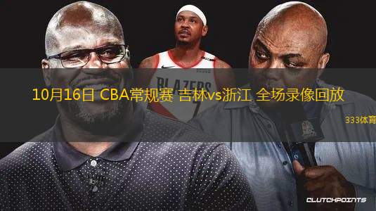 10月16日 CBA常規(guī)賽 吉林vs浙江 全場錄像回放