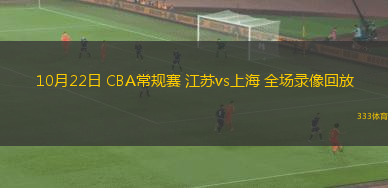 10月22日 CBA常規(guī)賽 江蘇vs上海 全場錄像回放