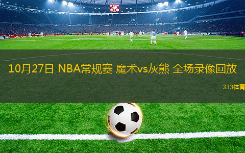 10月27日 NBA常規(guī)賽 魔術vs灰熊 全場錄像回放